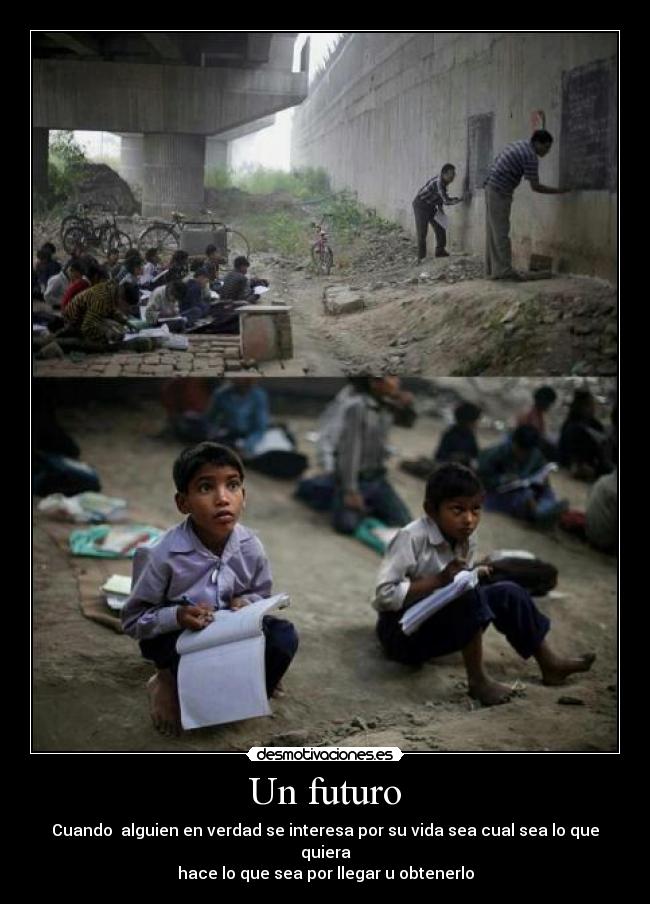 Un futuro - Cuando alguien en verdad se interesa por su vida sea cual sea lo que quiera
hace lo que sea por llegar u obtenerlo