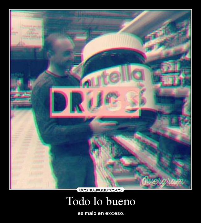 Todo lo bueno - es malo en exceso.