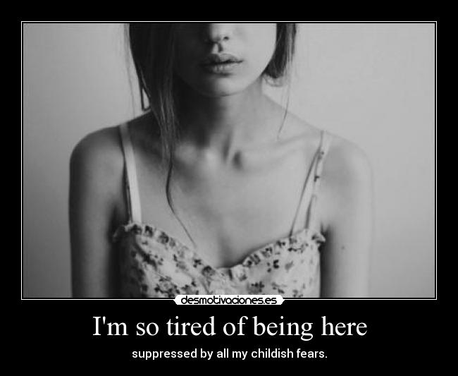 Im so tired of being here - suppressed by all my childish fears.