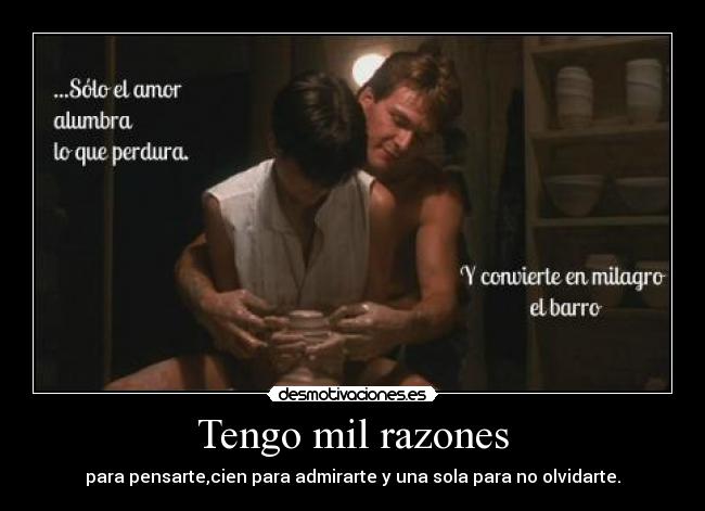 Tengo mil razones - para pensarte,cien para admirarte y una sola para no olvidarte.