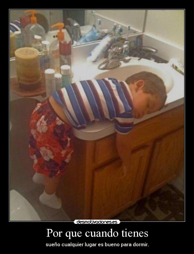 Por que cuando tienes - sueño cualquier lugar es bueno para dormir.