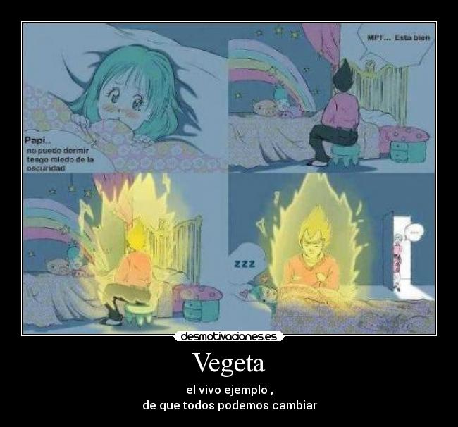 Vegeta - el vivo ejemplo ,
de que todos podemos cambiar