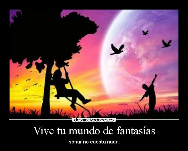 Vive tu mundo de fantasías - soñar no cuesta nada.