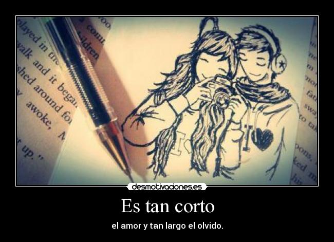 Es tan corto - el amor y tan largo el olvido.