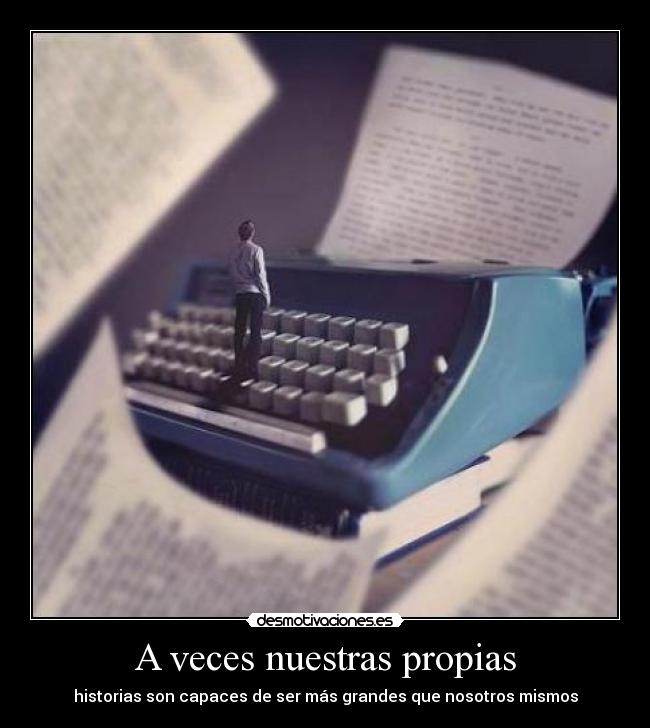 A veces nuestras propias - historias son capaces de ser más grandes que nosotros mismos