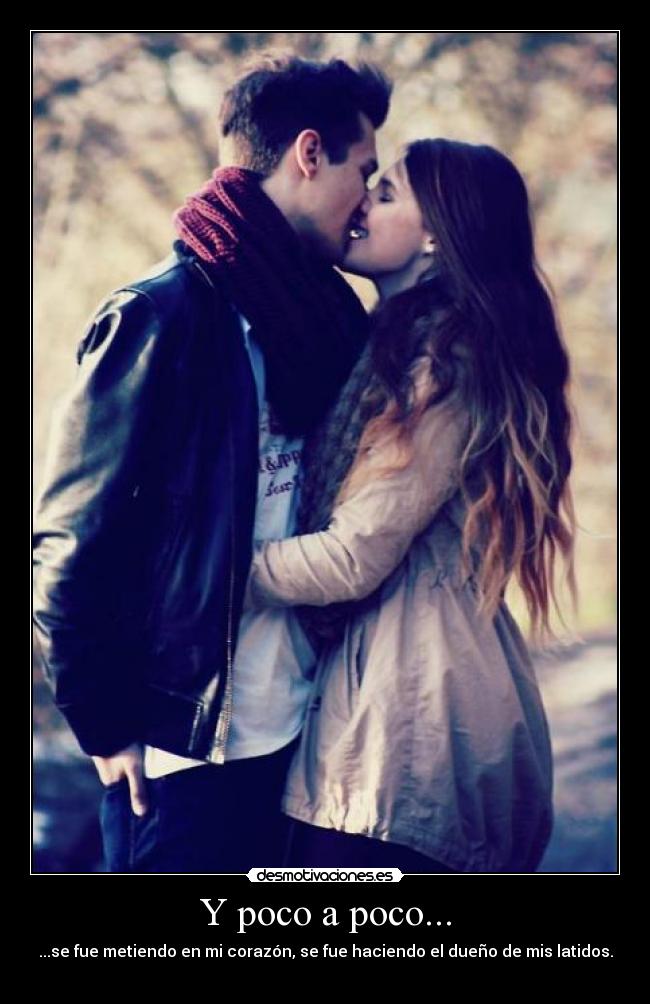 Y poco a poco... - ...se fue metiendo en mi corazón, se fue haciendo el dueño de mis latidos.
♥