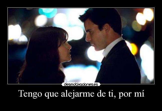 Tengo que alejarme de ti, por mí -