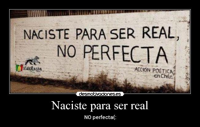 Naciste para ser real - NO perfecta(: