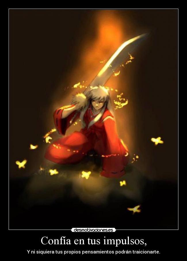 Confía en tus impulsos, - Y ni siquiera tus propios pensamientos podrán traicionarte.