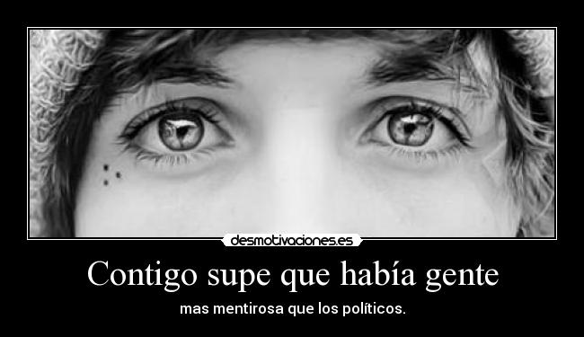 Contigo supe que había gente - mas mentirosa que los políticos.