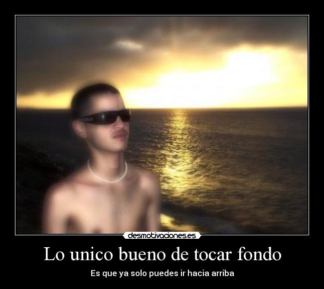 carteles unico bueno tocar fondo que solo puedes hacia arriba desmotivaciones