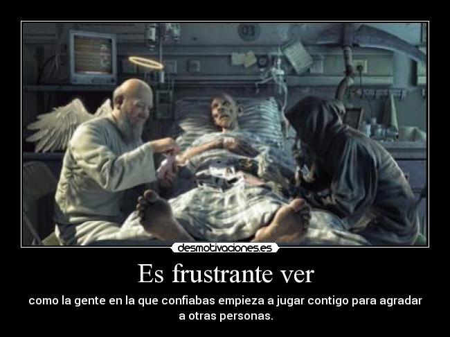 Es frustrante ver - 