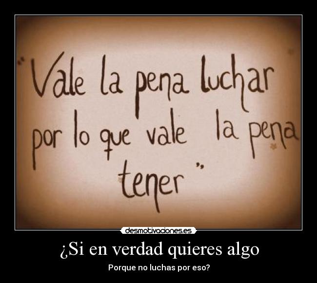 ¿Si en verdad quieres algo - Porque no luchas por eso?