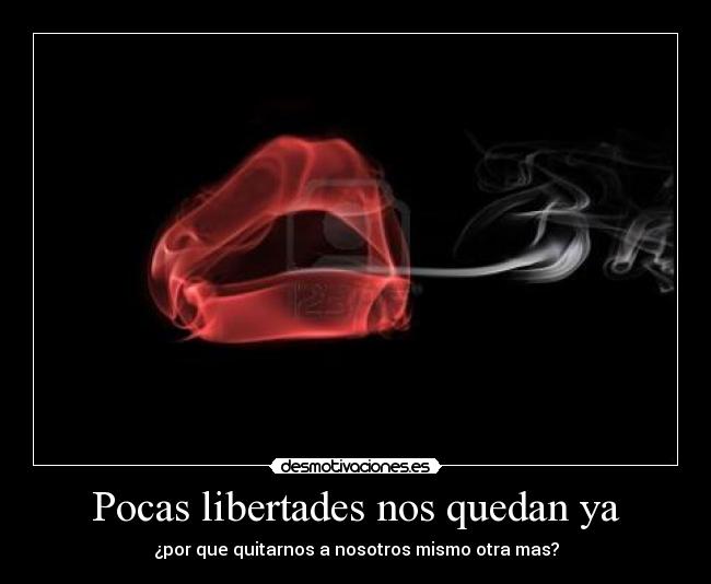 Pocas libertades nos quedan ya - ¿por que quitarnos a nosotros mismo otra mas?