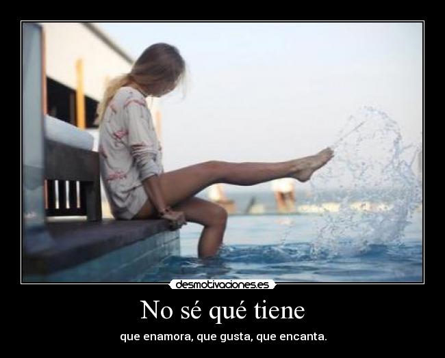 No sé qué tiene - que enamora, que gusta, que encanta.