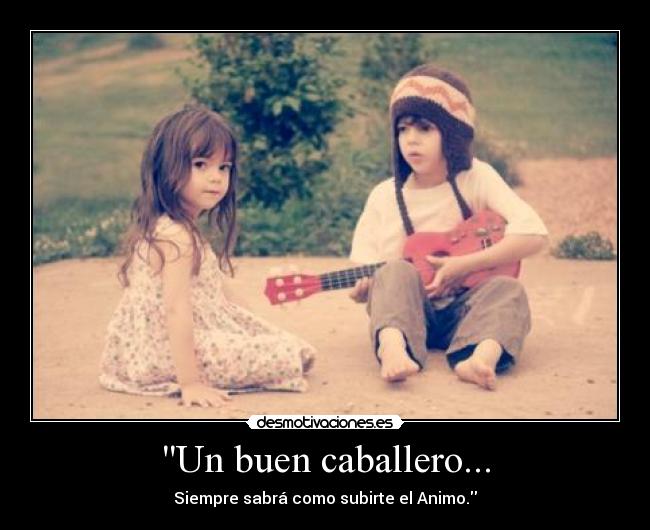 Un buen caballero... - Siempre sabrá como subirte el Animo.