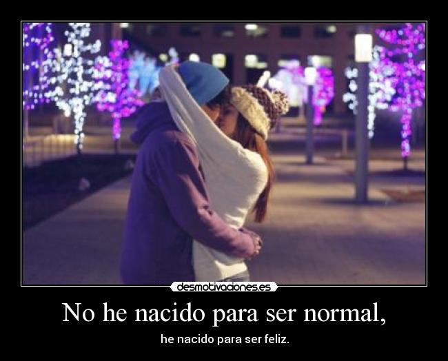 No he nacido para ser normal, -