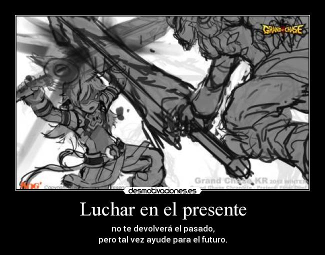 Luchar en el presente - no te devolverá el pasado,
pero tal vez ayude para el futuro.