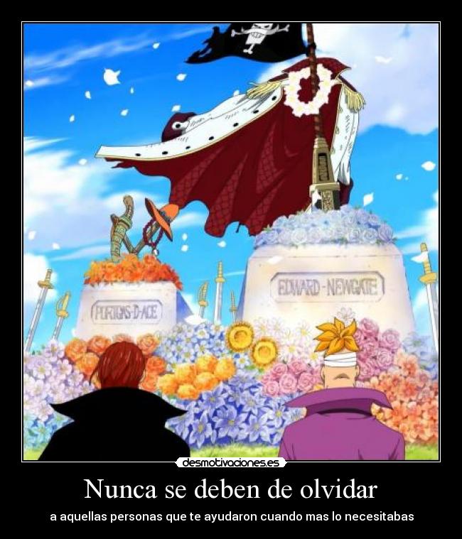 Nunca se deben de olvidar - a aquellas personas que te ayudaron cuando mas lo necesitabas