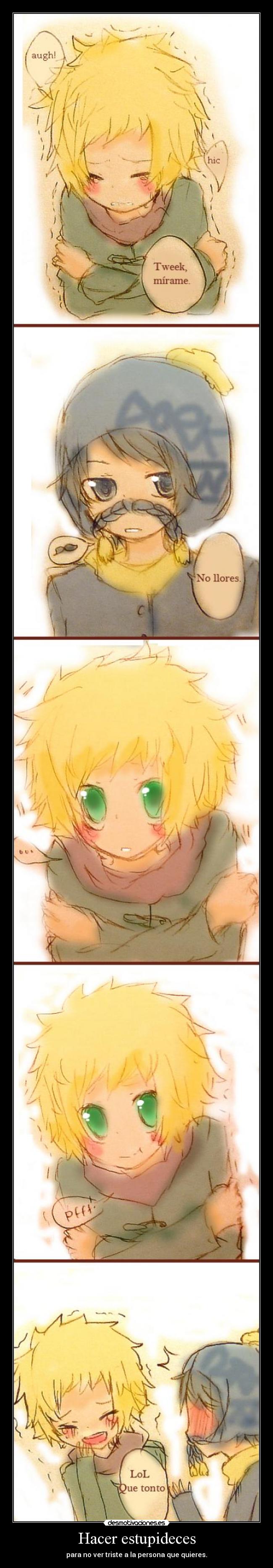 Hacer estupideces - para no ver triste a la persona que quieres.