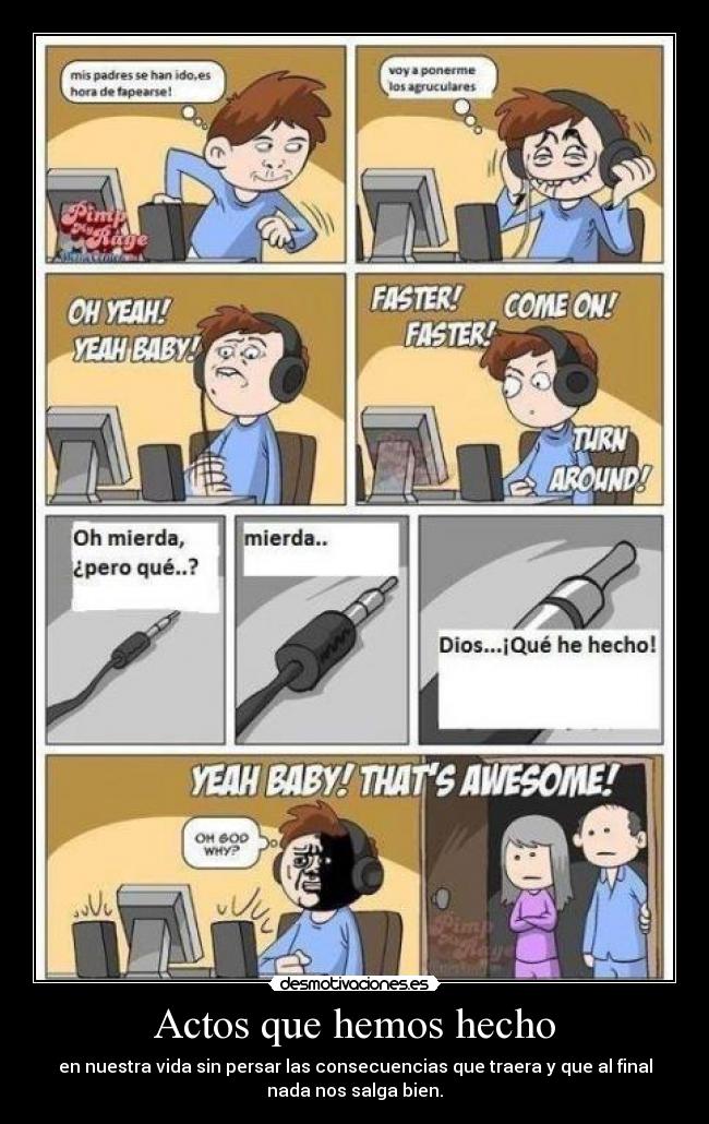 Actos que hemos hecho - en nuestra vida sin persar las consecuencias que traera y que al final
nada nos salga bien.