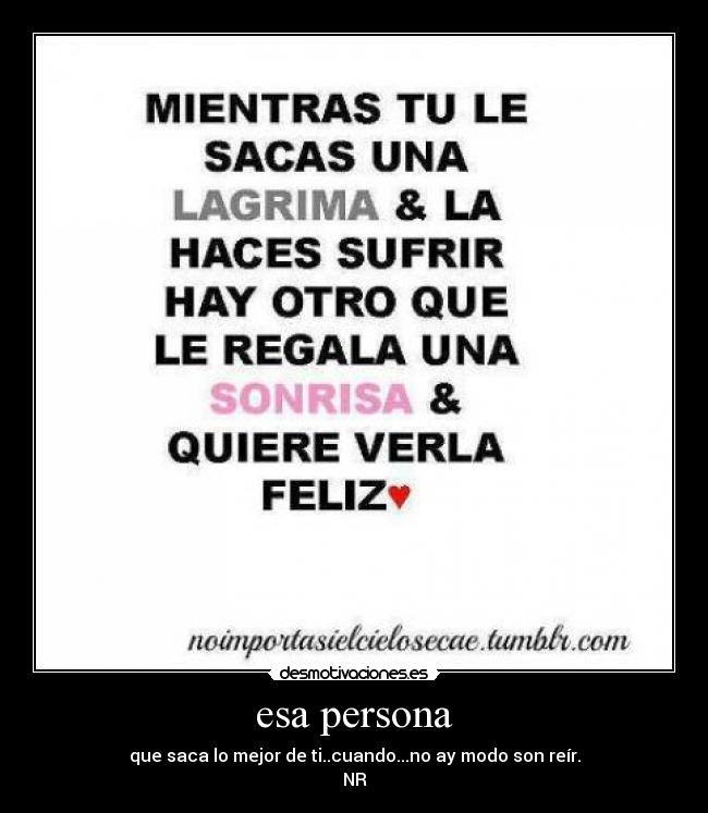 esa persona - que saca lo mejor de ti..cuando...no ay modo son reír.
NR