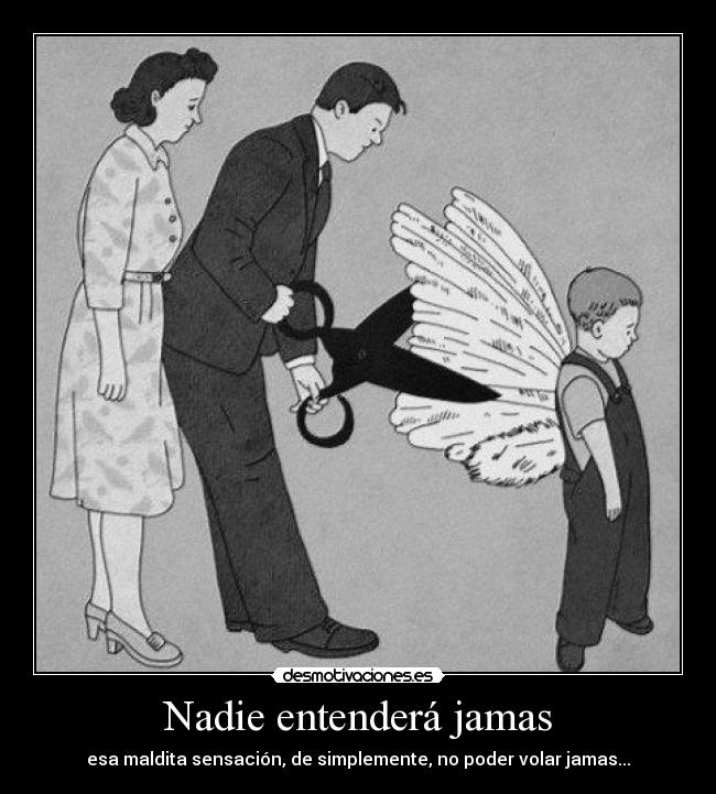 Nadie entenderá jamas - esa maldita sensación, de simplemente, no poder volar jamas...