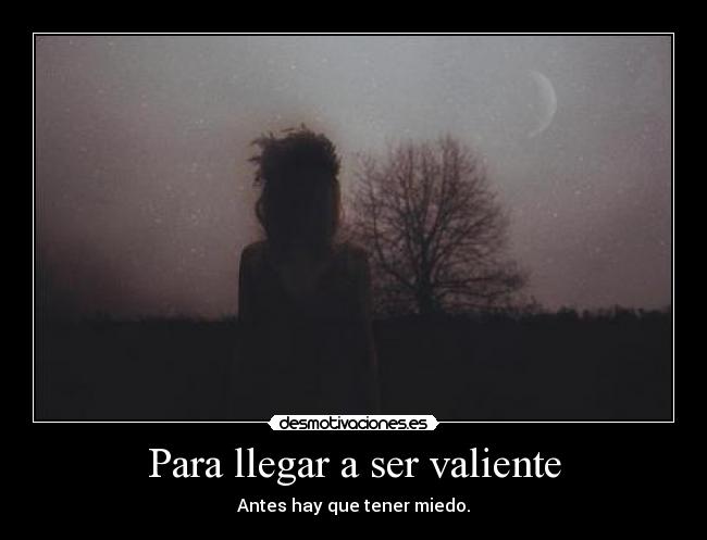 Para llegar a ser valiente - Antes hay que tener miedo.