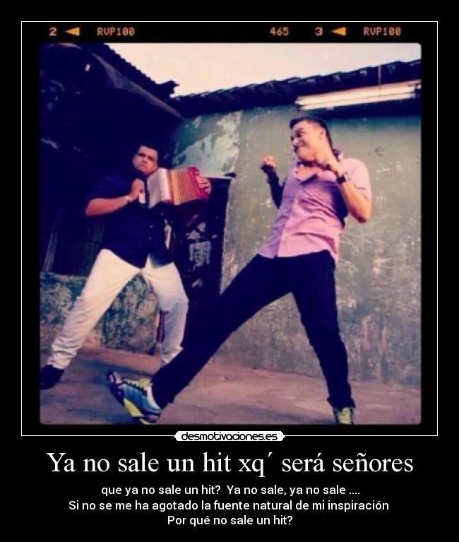 Ya no sale un hit xq´ será señores -