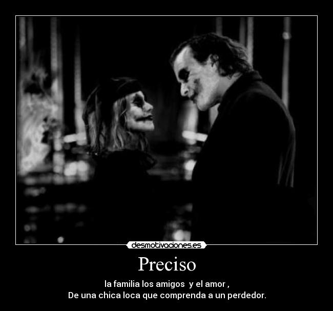 Preciso - la familia los amigos y el amor ,
De una chica loca que comprenda a un perdedor.