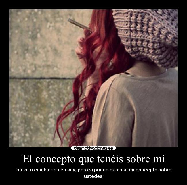 El concepto que tenéis sobre mí - no va a cambiar quién soy, pero si puede cambiar mi concepto sobre ustedes.