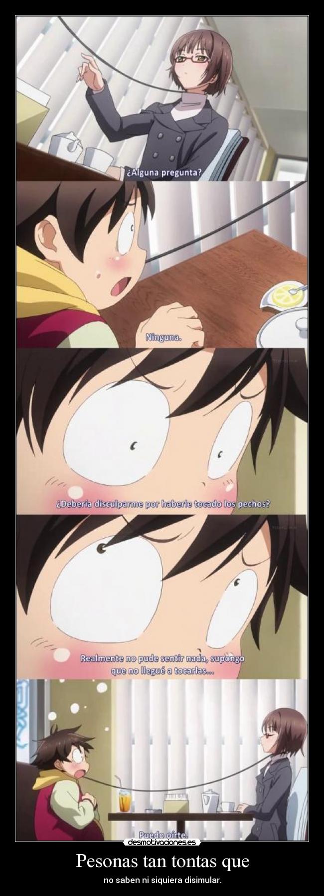 Pesonas tan tontas que - no saben ni siquiera disimular.