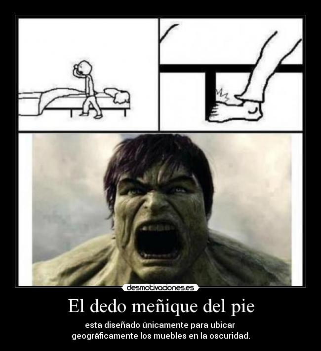 El dedo meñique del pie - esta diseñado únicamente para ubicar
geográficamente los muebles en la oscuridad.