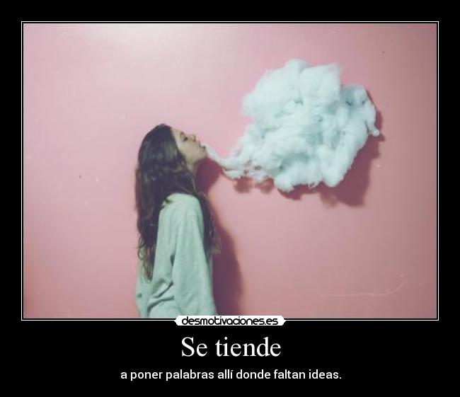 Se tiende - a poner palabras allí donde faltan ideas.