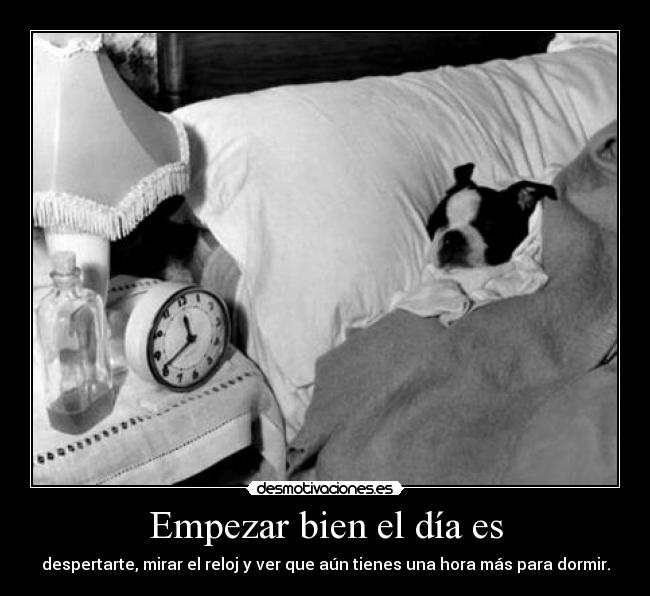 Empezar bien el día es - despertarte, mirar el reloj y ver que aún tienes una hora más para dormir.