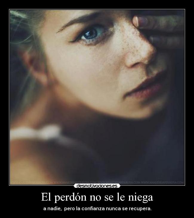 El perdón no se le niega - a nadie, pero la confianza nunca se recupera.