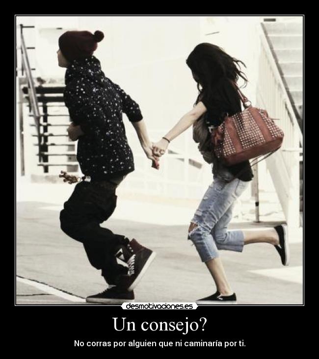 Un consejo? - No corras por alguien que ni caminaría por ti.