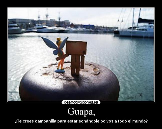 Guapa, - ¿Te crees campanilla para estar echándole polvos a todo el mundo?