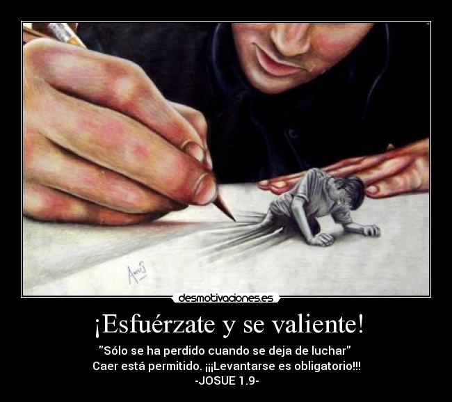 ¡Esfuérzate y se valiente! - Sólo se ha perdido cuando se deja de luchar
Caer está permitido. ¡¡¡Levantarse es obligatorio!!!
-JOSUE 1.9-