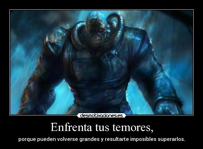 Enfrenta tus temores, - porque pueden volverse grandes y resultarte imposibles superarlos.