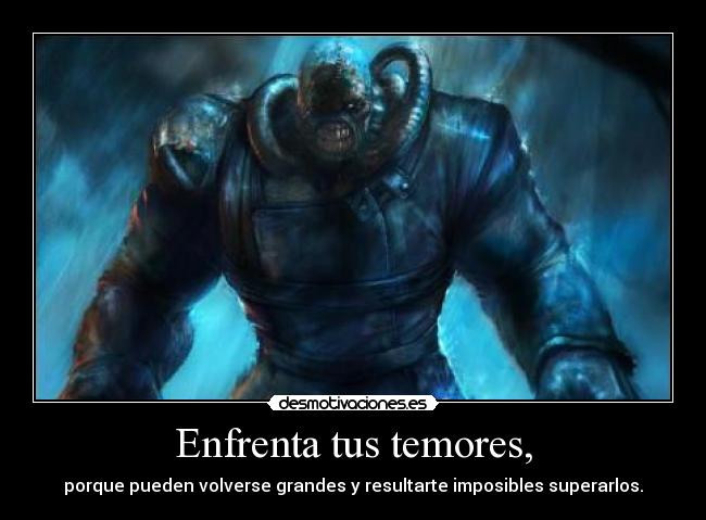 Enfrenta tus temores, - porque pueden volverse grandes y resultarte imposibles superarlos.