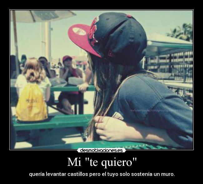 Mi te quiero - quería levantar castillos pero el tuyo solo sostenía un muro.