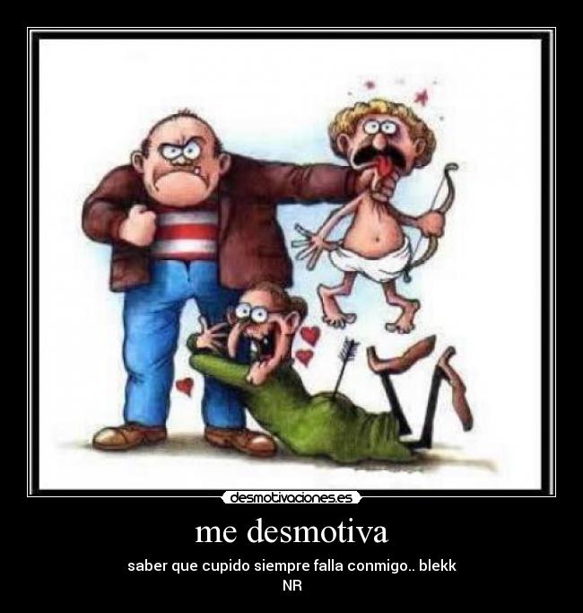 me desmotiva - saber que cupido siempre falla conmigo.. blekk
NR