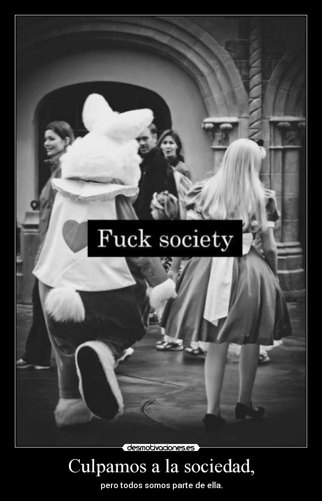 Culpamos a la sociedad, -