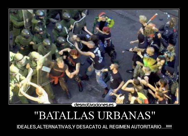 BATALLAS URBANAS - IDEALES,ALTERNATIVAS,Y DESACATO AL REGIMEN AUTORITARIO....!!!!!