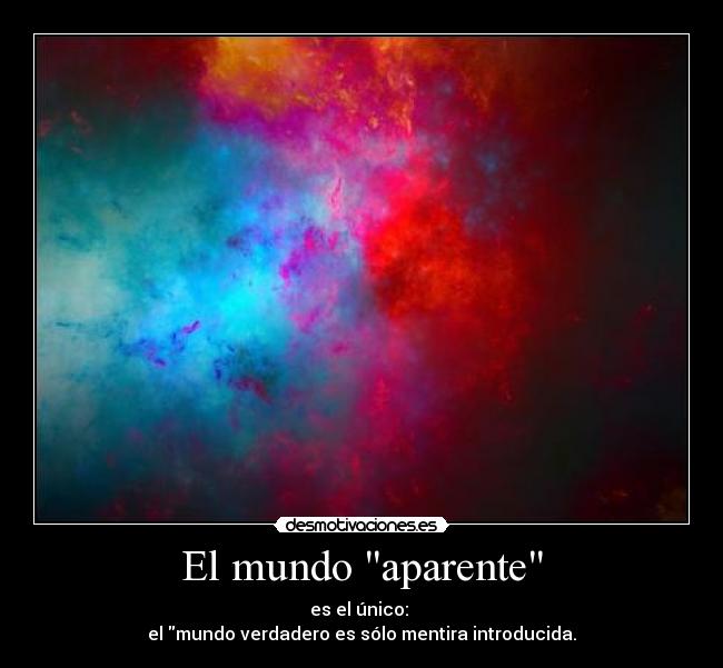El mundo aparente - es el único:
el mundo verdadero es sólo mentira introducida.