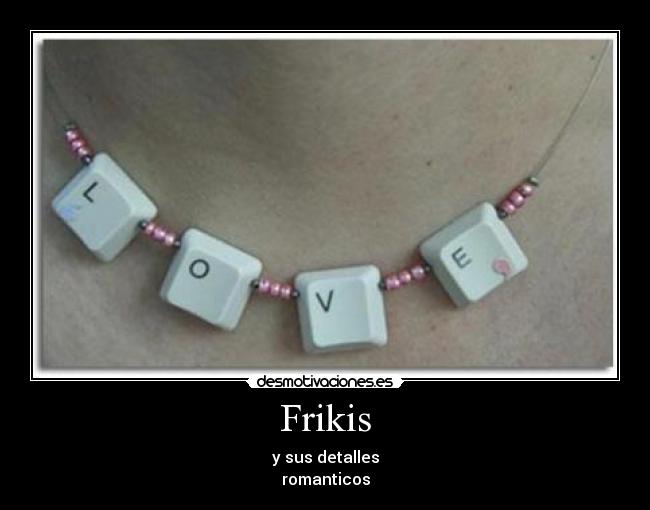 Frikis - y sus detalles
romanticos