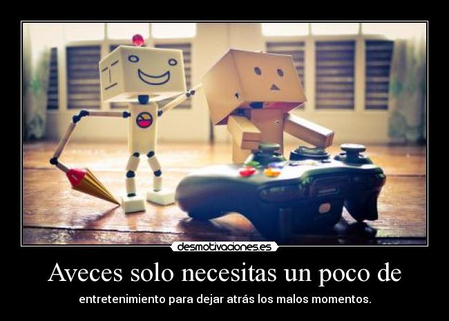 Aveces solo necesitas un poco de - entretenimiento para dejar atrás los malos momentos.