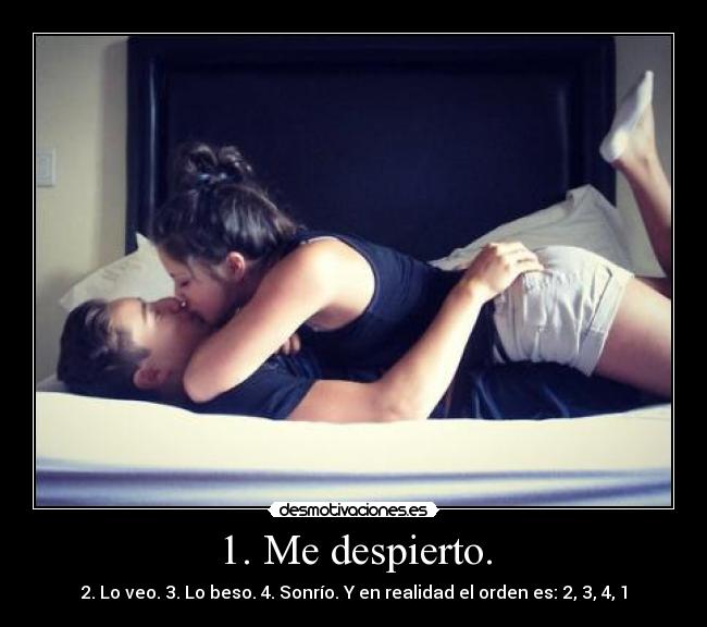 1. Me despierto. - 2. Lo veo. 3. Lo beso. 4. Sonrío. Y en realidad el orden es: 2, 3, 4, 1