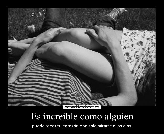 Es increíble como alguien - puede tocar tu corazón con solo mirarte a los ojos.